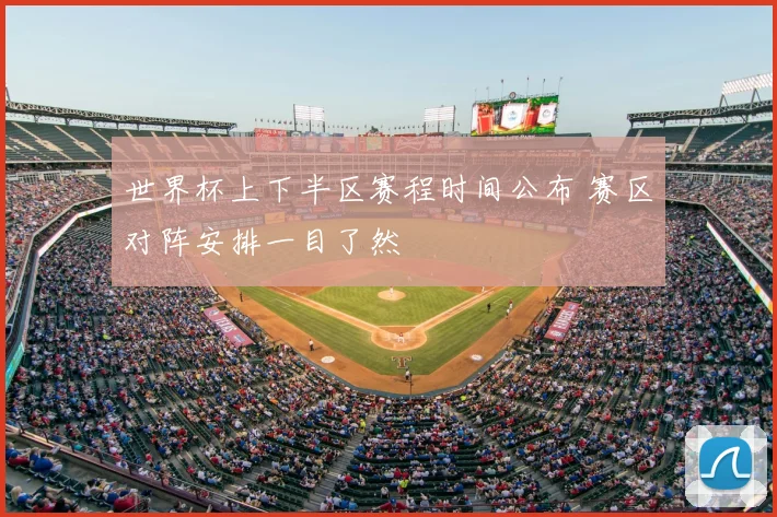 世界杯上下半区赛程时间公布 赛区对阵安排一目了然