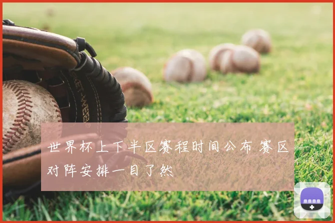 世界杯上下半区赛程时间公布 赛区对阵安排一目了然