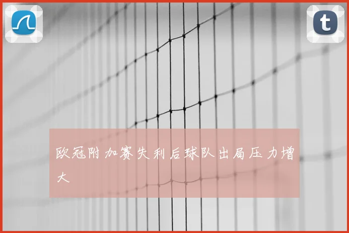 欧冠附加赛失利后球队出局压力增大
